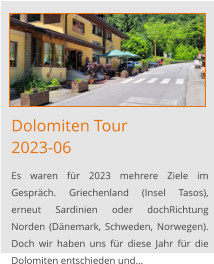 Dolomiten Tour2023-06 Es waren für 2023 mehrere Ziele im Gespräch. Griechenland (Insel Tasos), erneut Sardinien oder dochRichtung Norden (Dänemark, Schweden, Norwegen). Doch wir haben uns für diese Jahr für die Dolomiten entschieden und…
