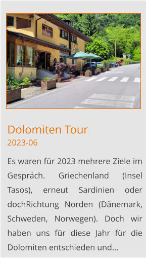 Dolomiten Tour2023-06 Es waren für 2023 mehrere Ziele im Gespräch. Griechenland (Insel Tasos), erneut Sardinien oder dochRichtung Norden (Dänemark, Schweden, Norwegen). Doch wir haben uns für diese Jahr für die Dolomiten entschieden und…